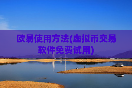 欧易使用方法(虚拟币交易软件免费试用)