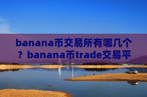 banana币交易所有哪几个？banana币trade交易平台官网下载