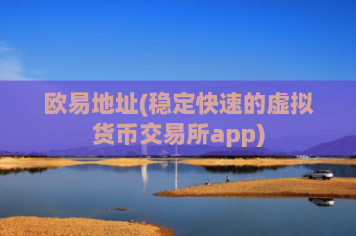 欧易地址(稳定快速的虚拟货币交易所app)