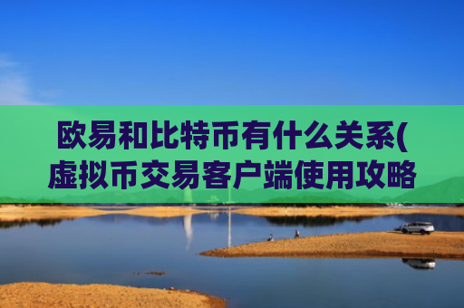 欧易和比特币有什么关系(虚拟币交易客户端使用攻略)