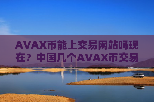 AVAX币能上交易网站吗现在？中国几个AVAX币交易网站