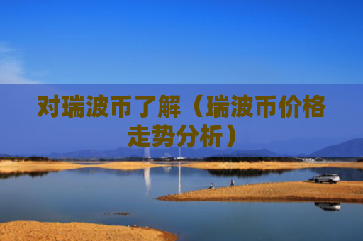 对瑞波币了解（瑞波币价格走势分析）