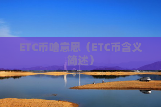 ETC币啥意思（ETC币含义简述）