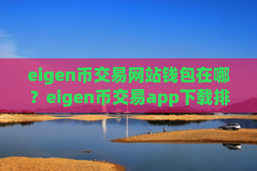 eigen币交易网站钱包在哪?eigen币交易app下载排名