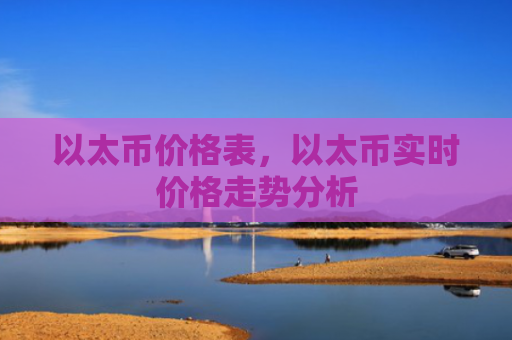 以太币价格表，以太币实时价格走势分析