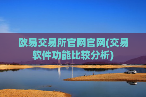欧易交易所官网官网(交易软件功能比较分析)