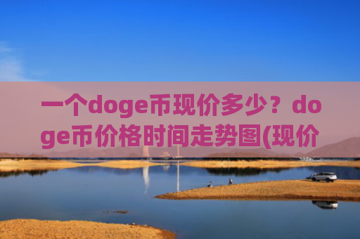 一个doge币现价多少？doge币价格时间走势图(现价3.0664元)