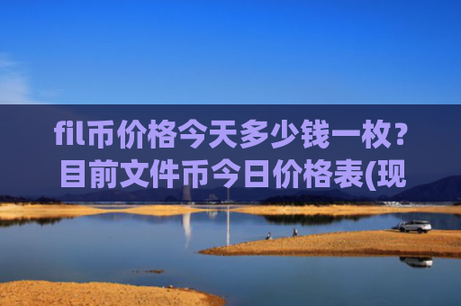 fil币价格今天多少钱一枚?目前文件币今日价格表(现价55.1563元)
