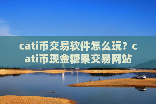 cati币交易软件怎么玩?cati币现金糖果交易网站