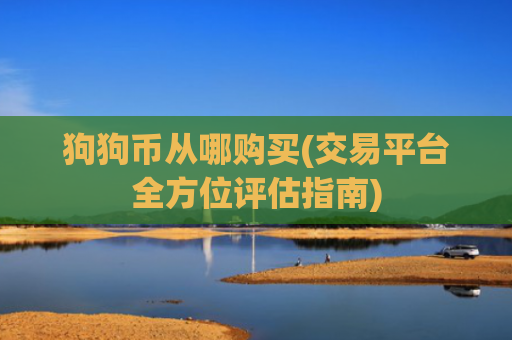 狗狗币从哪购买(交易平台全方位评估指南)