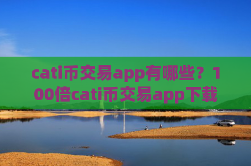 cati币交易app有哪些?100倍cati币交易app下载