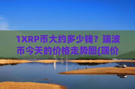 1XRP币大约多少钱？瑞波币今天的价格走势图(现价16.3394元)
