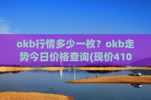 okb行情多少一枚？okb走势今日价格查询(现价410.32元)