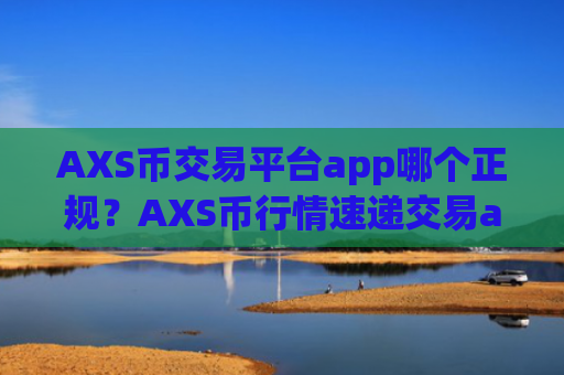 AXS币交易平台app哪个正规？AXS币行情速递交易app