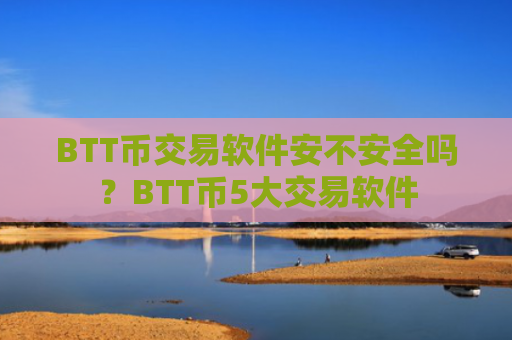 BTT币交易软件安不安全吗？BTT币5大交易软件