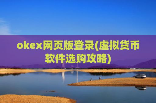 okex网页版登录(虚拟货币软件选购攻略)