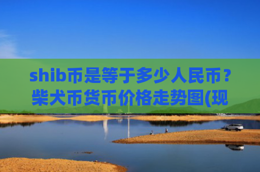 shib币是等于多少人民币？柴犬币货币价格走势图(现价0.00022153元)