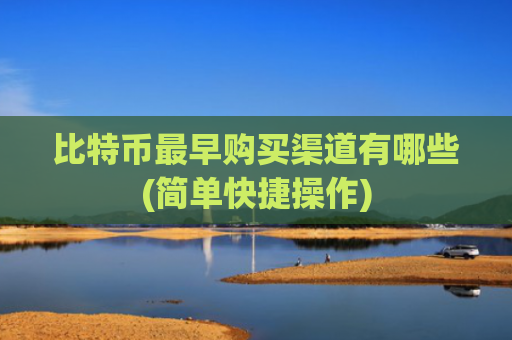 比特币最早购买渠道有哪些(简单快捷操作)