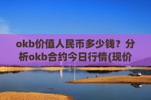 okb价值人民币多少钱?分析okb合约今日行情(现价410.895元)