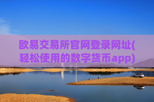 欧易交易所官网登录网址(轻松使用的数字货币app)