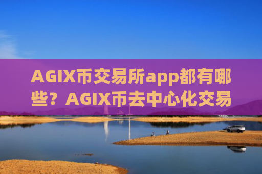 AGIX币交易所app都有哪些？AGIX币去中心化交易平台app