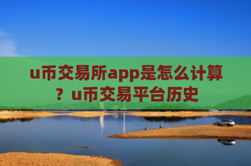 u币交易所app是怎么计算？u币交易平台历史