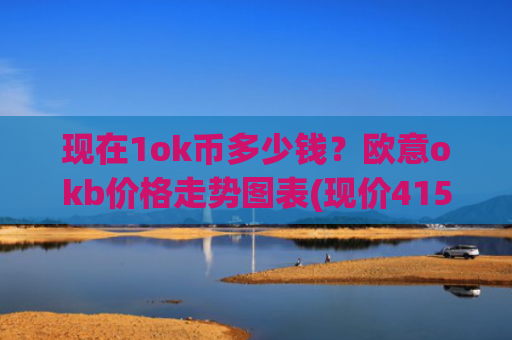 现在1ok币多少钱？欧意okb价格走势图表(现价415.066元)