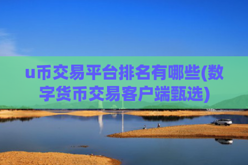 u币交易平台排名有哪些(数字货币交易客户端甄选)