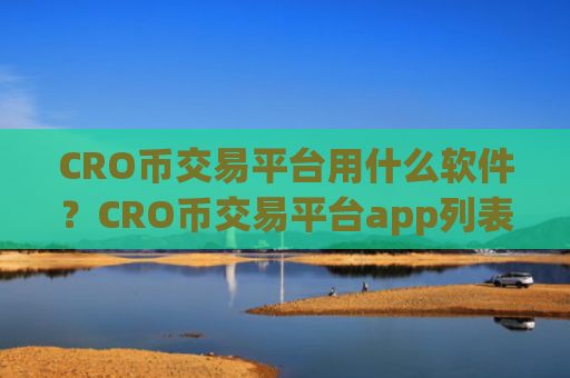 CRO币交易平台用什么软件？CRO币交易平台app列表