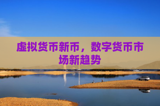 虚拟货币新币，数字货币市场新趋势