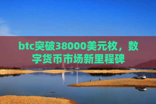btc突破38000美元枚,数字货币市场新里程碑
