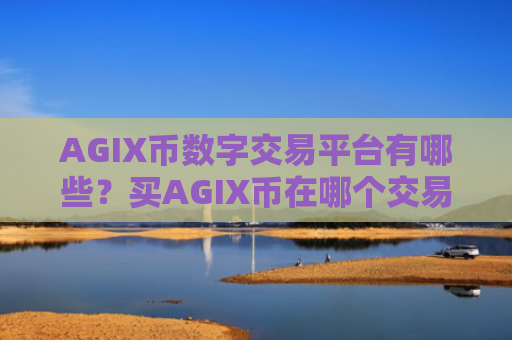 AGIX币数字交易平台有哪些?买AGIX币在哪个交易所
