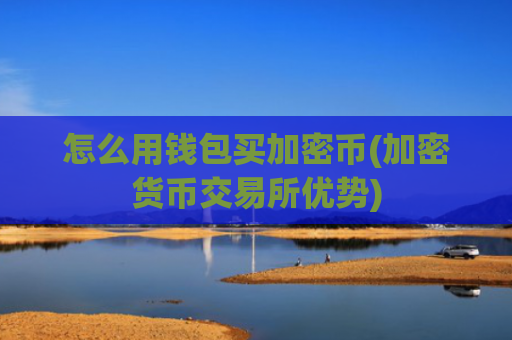 怎么用钱包买加密币(加密货币交易所优势)