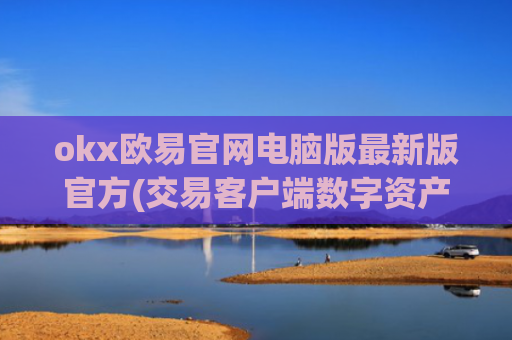 okx欧易官网电脑版最新版官方(交易客户端数字资产实时跟踪)