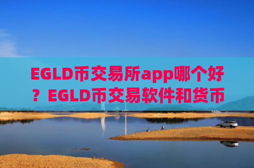 EGLD币交易所app哪个好?EGLD币交易软件和货币
