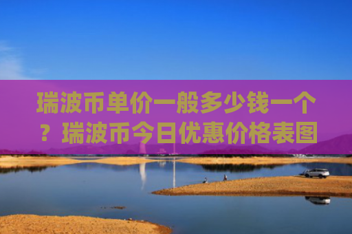 瑞波币单价一般多少钱一个？瑞波币今日优惠价格表图片(现价16.8095元)