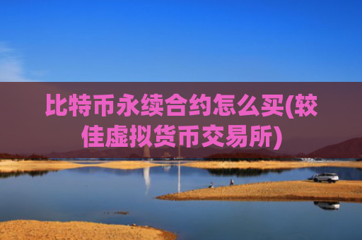 比特币永续合约怎么买(较佳虚拟货币交易所)