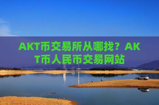 AKT币交易所从哪找?AKT币人民币交易网站