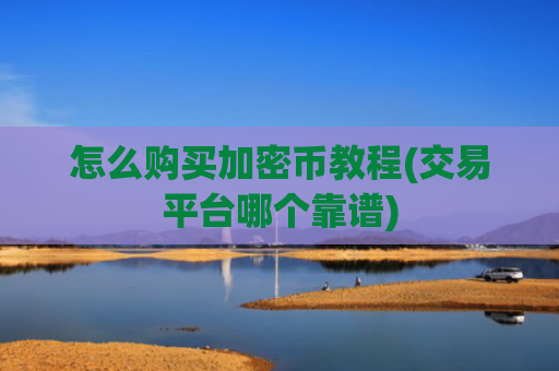 怎么购买加密币教程(交易平台哪个靠谱)