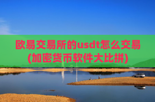 欧易交易所的usdt怎么交易(加密货币软件大比拼)
