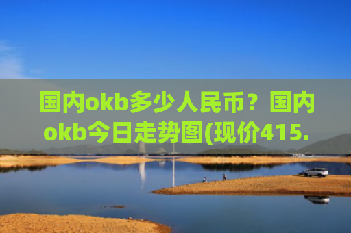 国内okb多少人民币?国内okb今日走势图(现价415.095元)