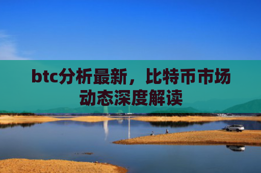 btc分析最新,比特币市场动态深度解读