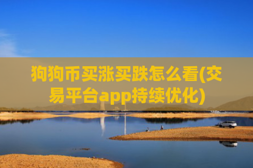 狗狗币买涨买跌怎么看(交易平台app持续优化)