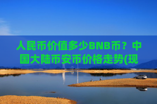 人民币价值多少BNB币?中国大陆币安币价格走势(现价5191.31元)