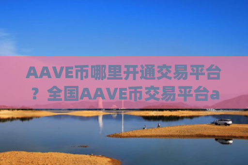 AAVE币哪里开通交易平台？全国AAVE币交易平台app平台