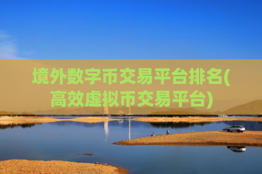 境外数字币交易平台排名(高效虚拟币交易平台)