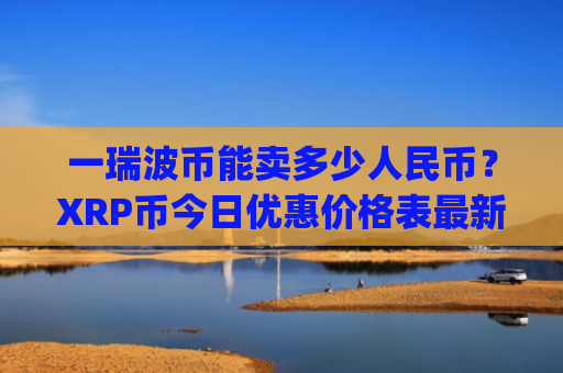 一瑞波币能卖多少人民币?XRP币今日优惠价格表最新(现价16.8262元)