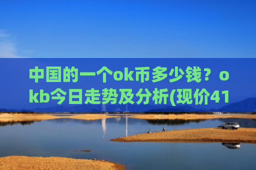 中国的一个ok币多少钱?okb今日走势及分析(现价415.553元)