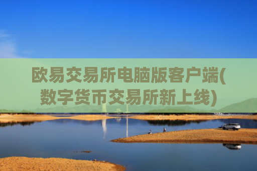 欧易交易所电脑版客户端(数字货币交易所新上线)
