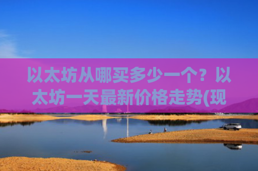 以太坊从哪买多少一个？以太坊一天最新价格走势(现价27932.08元)